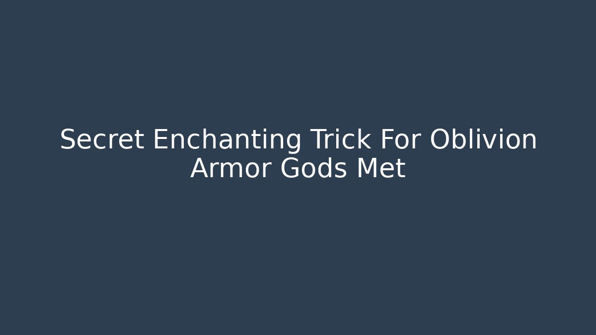 Secret Enchanting Trick For Oblivion Armor Gods Met