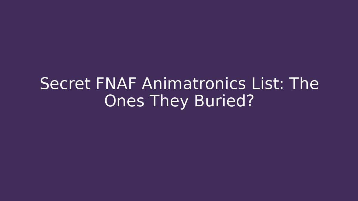 Secret FNAF Animatronics List: The Ones They Buried?