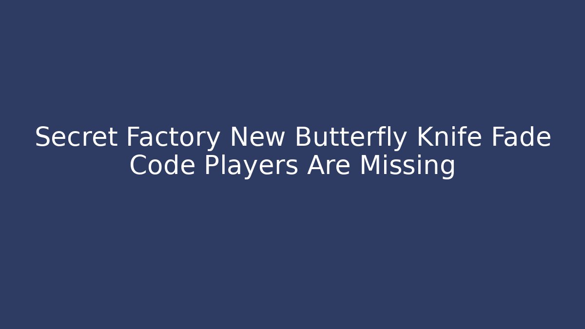 Secret Factory New Butterfly Knife Fade Code Players Are Missing