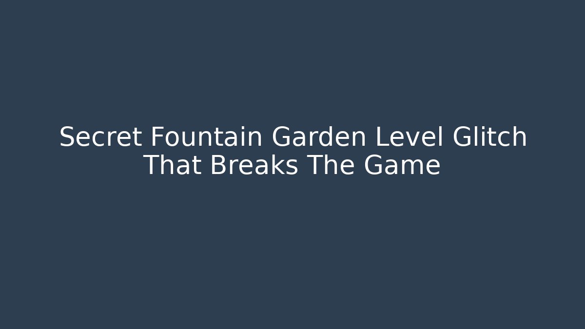 Secret Fountain Garden Level Glitch That Breaks The Game