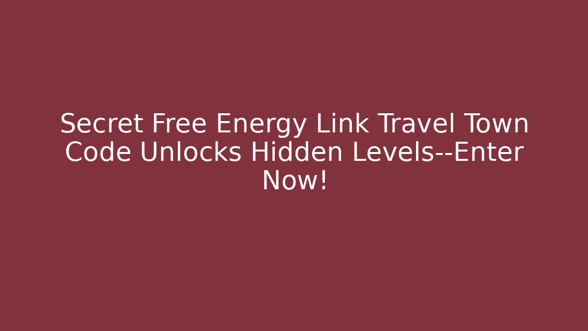Secret Free Energy Link Travel Town Code Unlocks Hidden Levels—Enter Now!