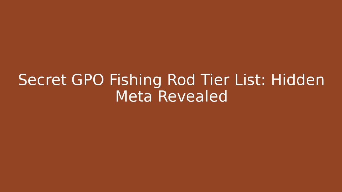 Secret GPO Fishing Rod Tier List: Hidden Meta Revealed