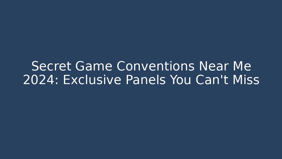Secret Game Conventions Near Me 2024: Exclusive Panels You Can't Miss