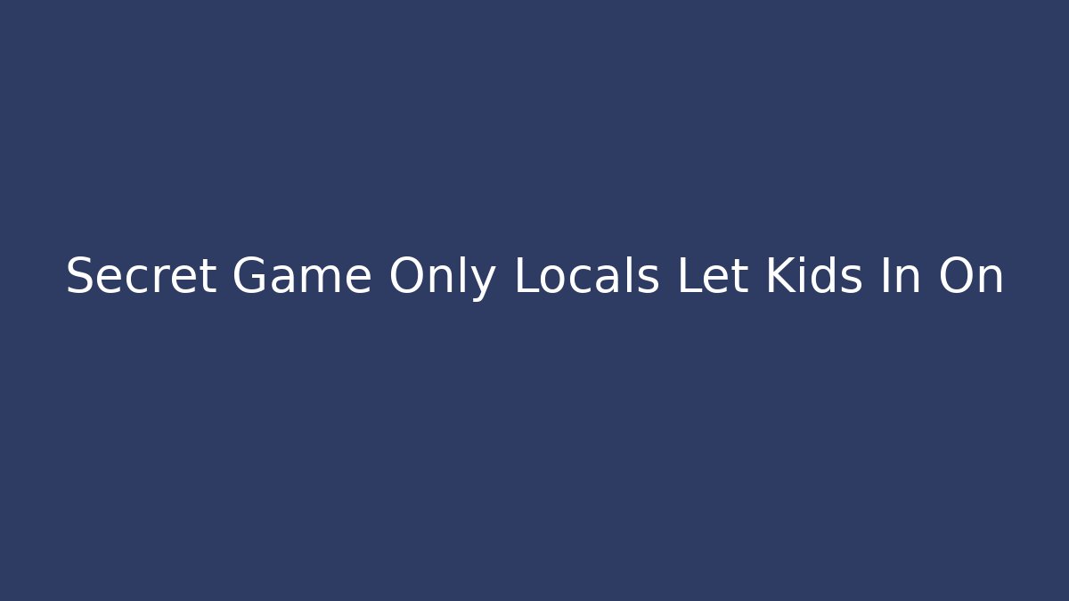 Secret Game Only Locals Let Kids In On