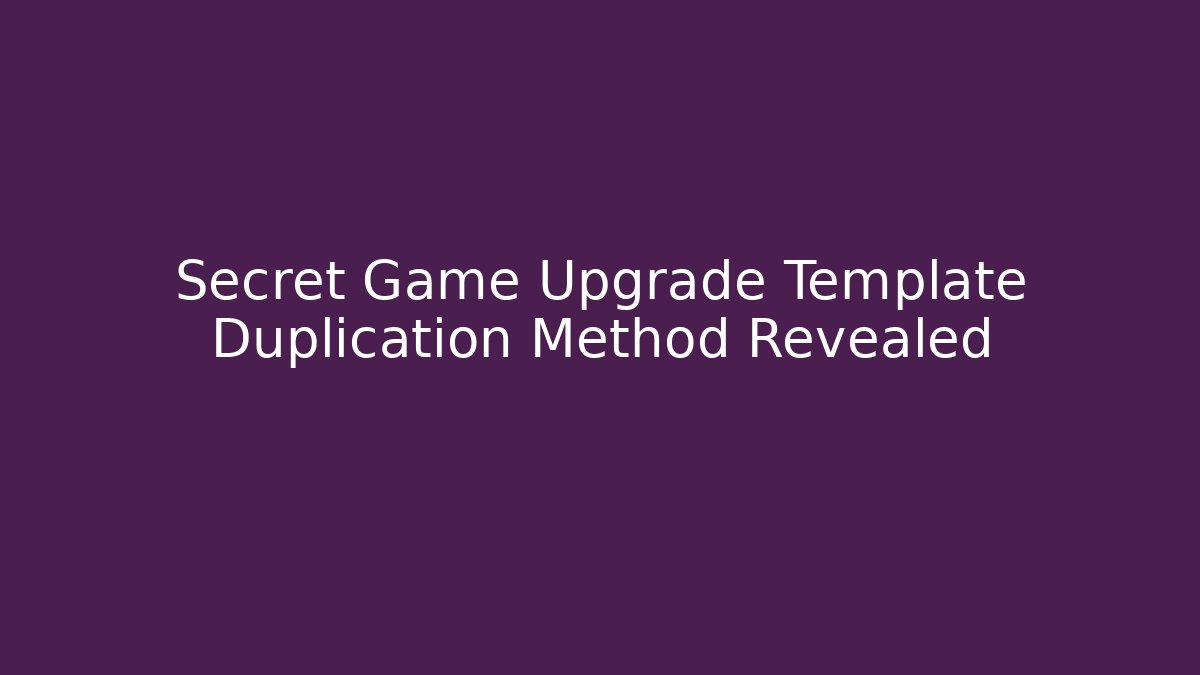 Secret Game Upgrade Template Duplication Method Revealed