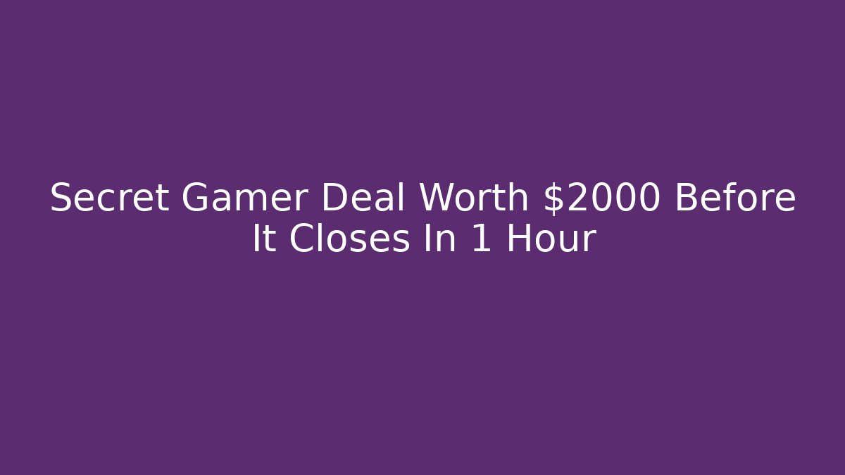 Secret Gamer Deal Worth $2000 Before It Closes In 1 Hour