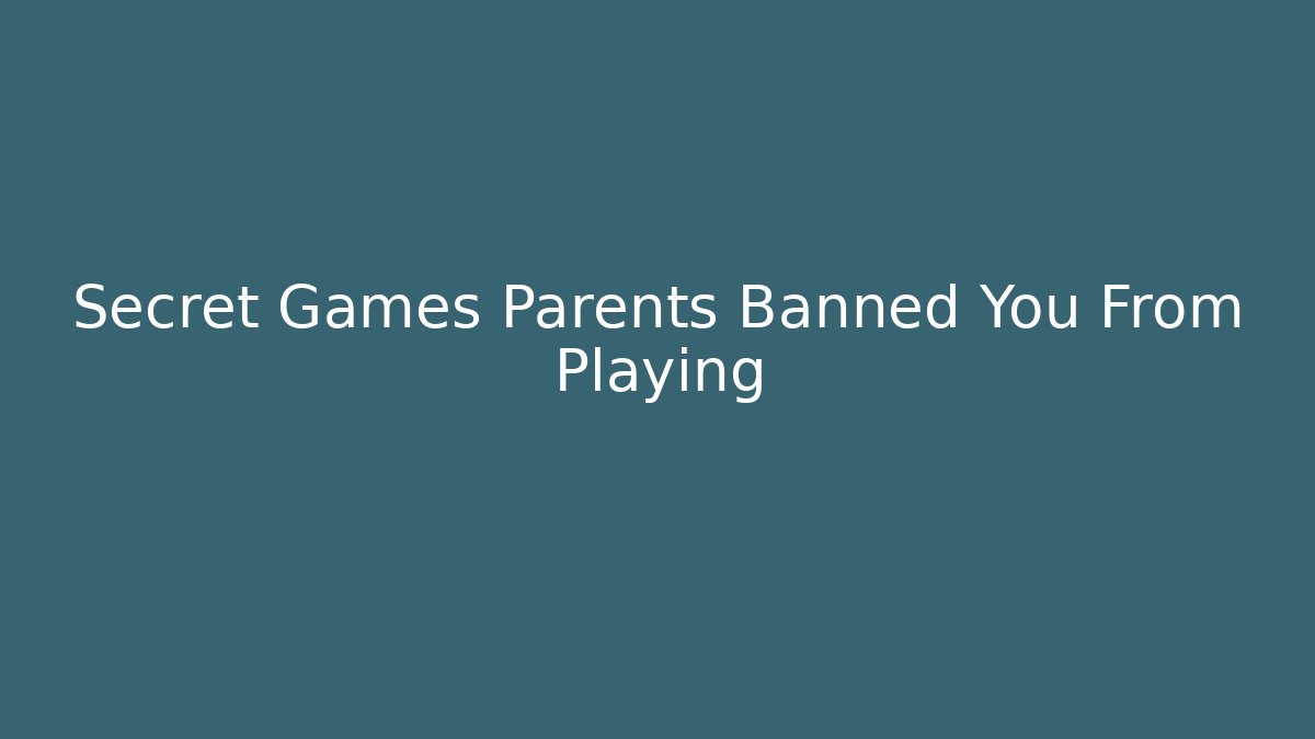 Secret Games Parents Banned You From Playing