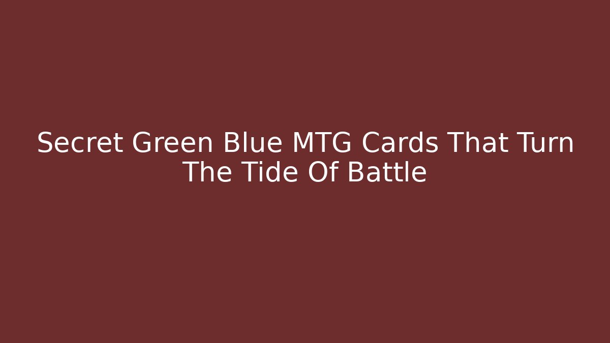 Secret Green Blue MTG Cards That Turn The Tide Of Battle