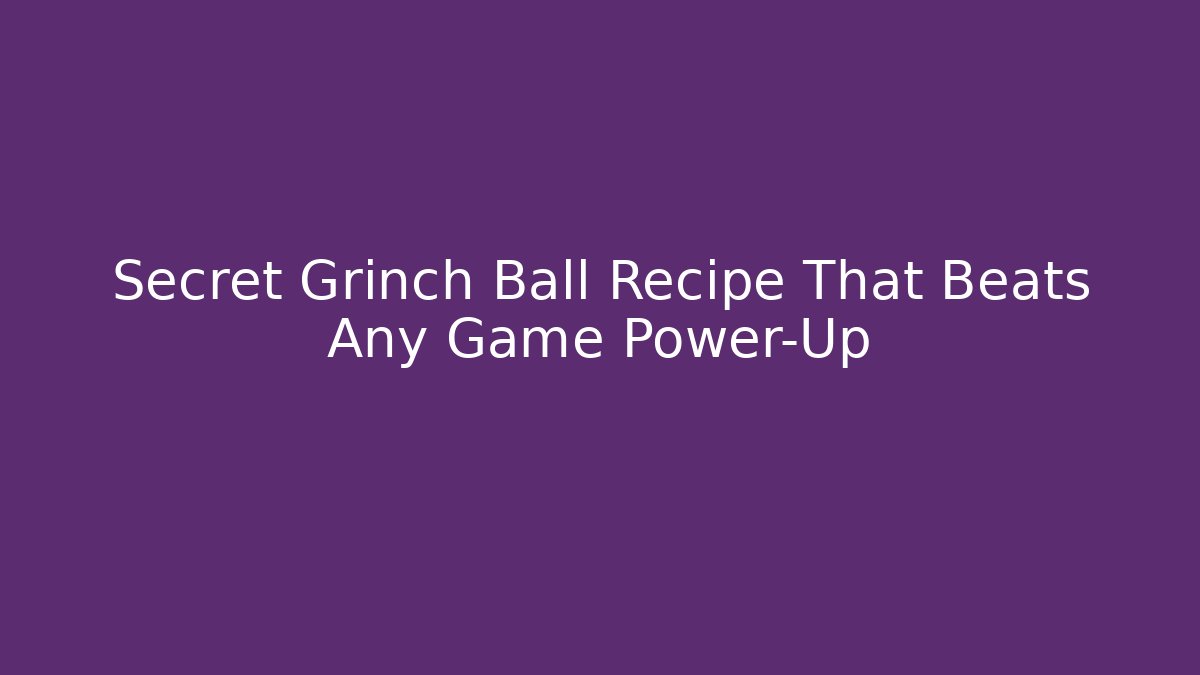 Secret Grinch Ball Recipe That Beats Any Game Power-Up