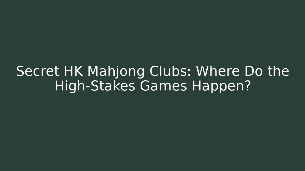 Secret HK Mahjong Clubs: Where Do the High-Stakes Games Happen?