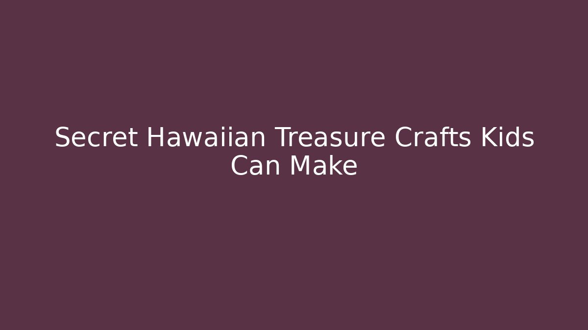 Secret Hawaiian Treasure Crafts Kids Can Make
