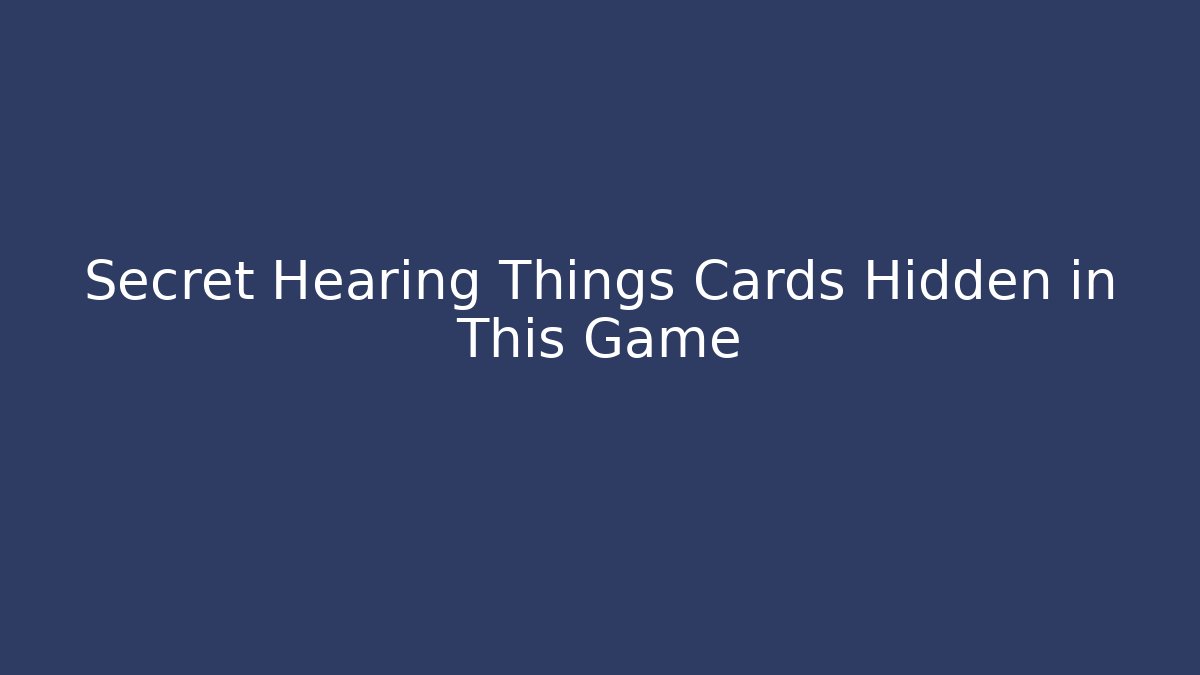 Secret Hearing Things Cards Hidden in This Game
