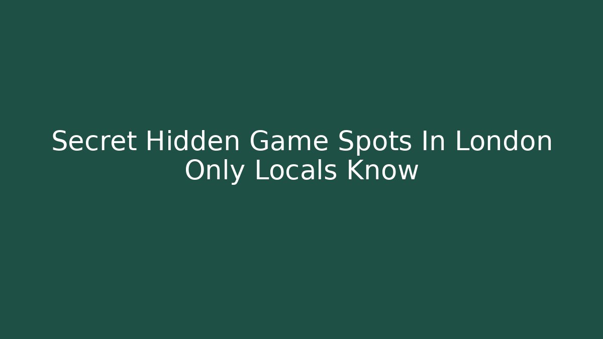 Secret Hidden Game Spots In London Only Locals Know