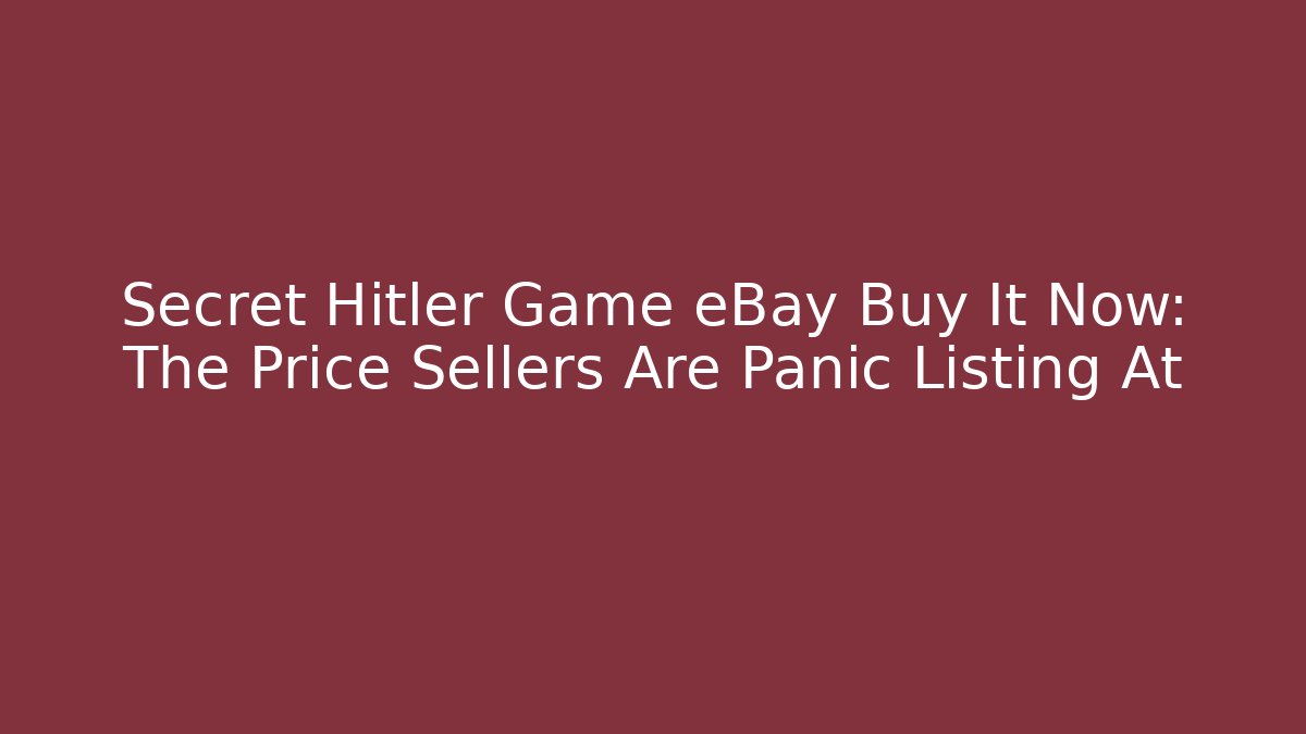 Secret Hitler Game eBay Buy It Now: The Price Sellers Are Panic Listing At