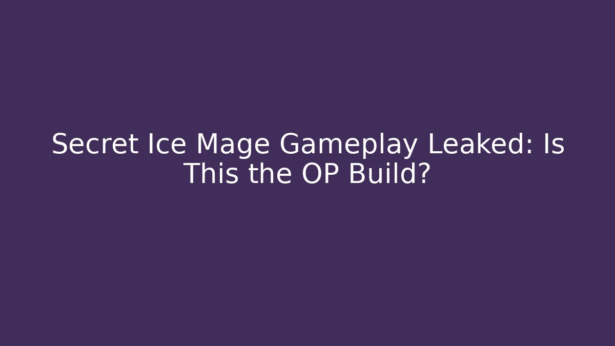 Secret Ice Mage Gameplay Leaked: Is This the OP Build?