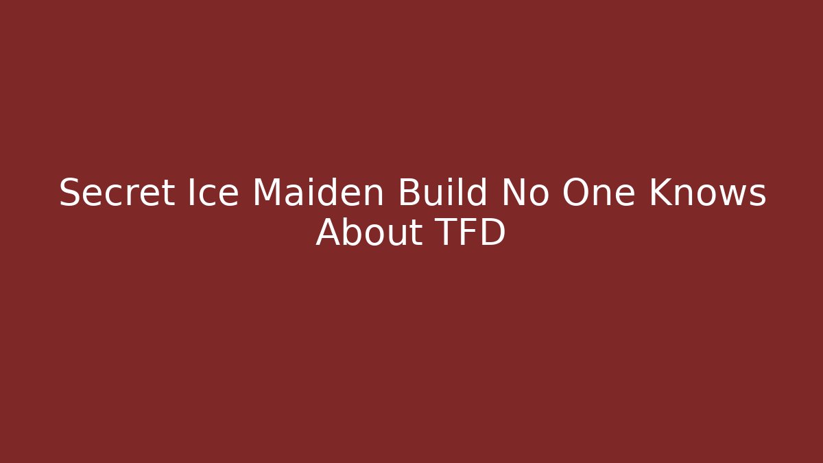 Secret Ice Maiden Build No One Knows About TFD