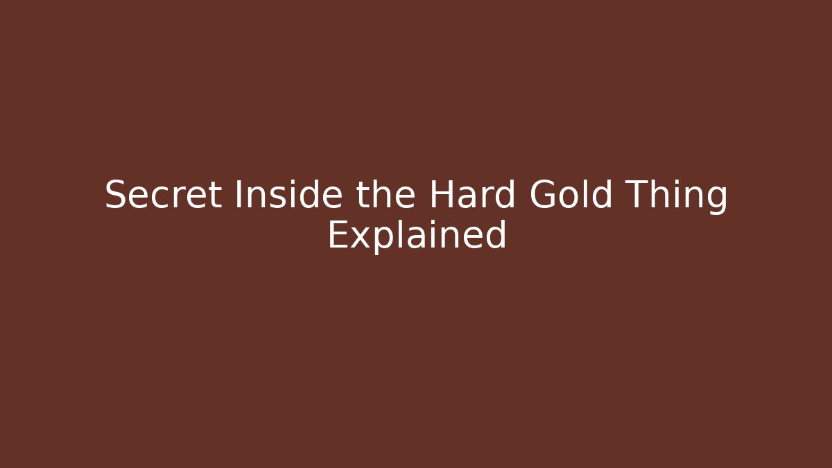 Secret Inside the Hard Gold Thing Explained