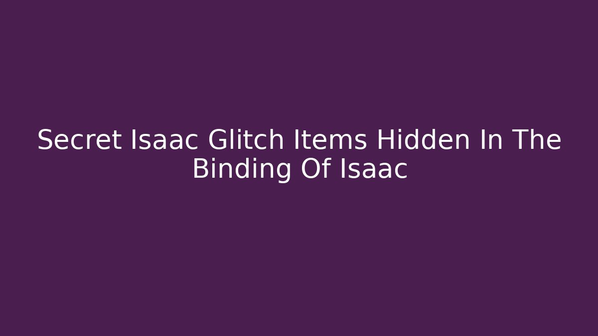 Secret Isaac Glitch Items Hidden In The Binding Of Isaac