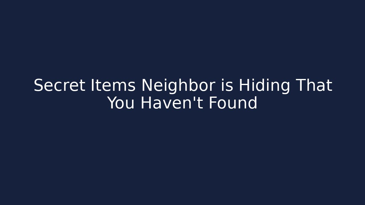 Secret Items Neighbor is Hiding That You Haven't Found