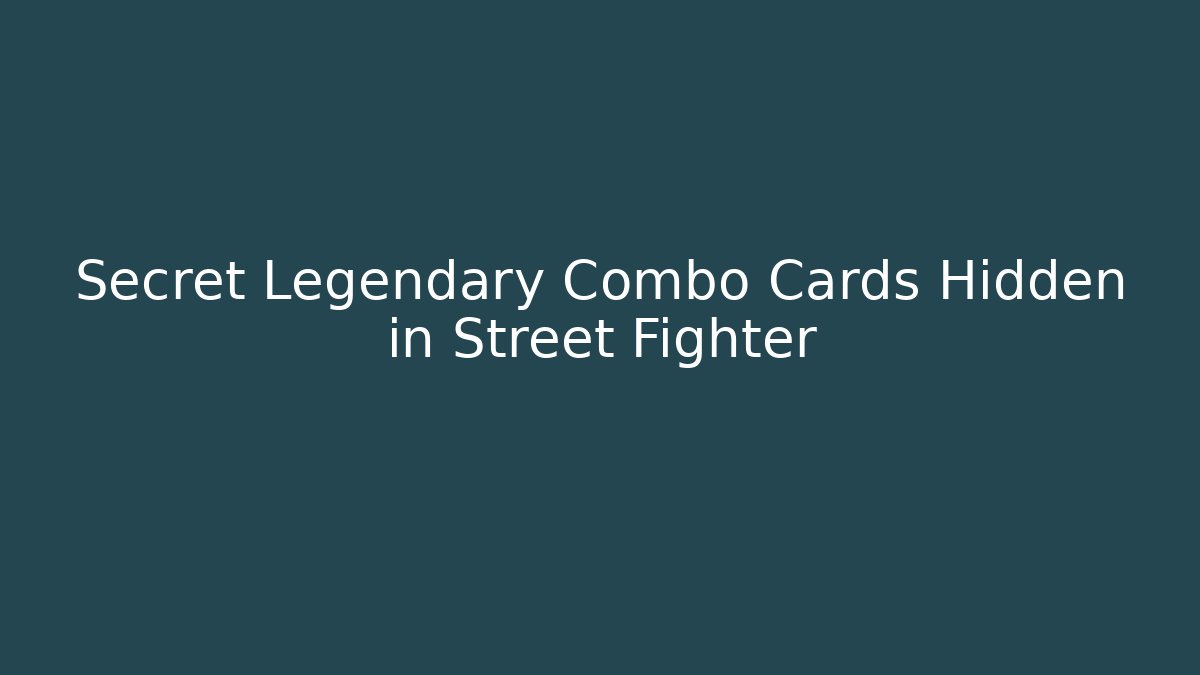 Secret Legendary Combo Cards Hidden in Street Fighter