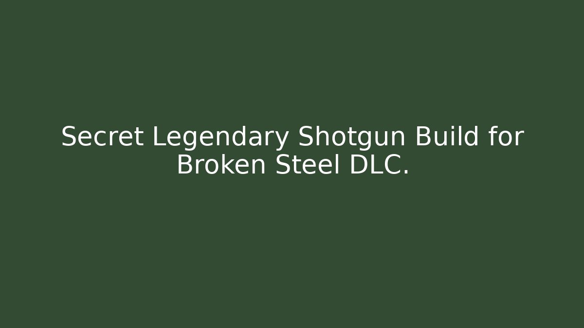 Secret Legendary Shotgun Build for Broken Steel DLC.