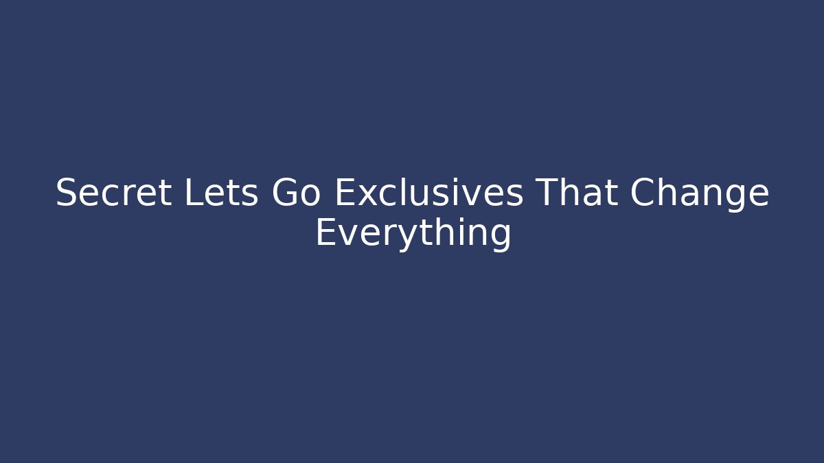 Secret Lets Go Exclusives That Change Everything