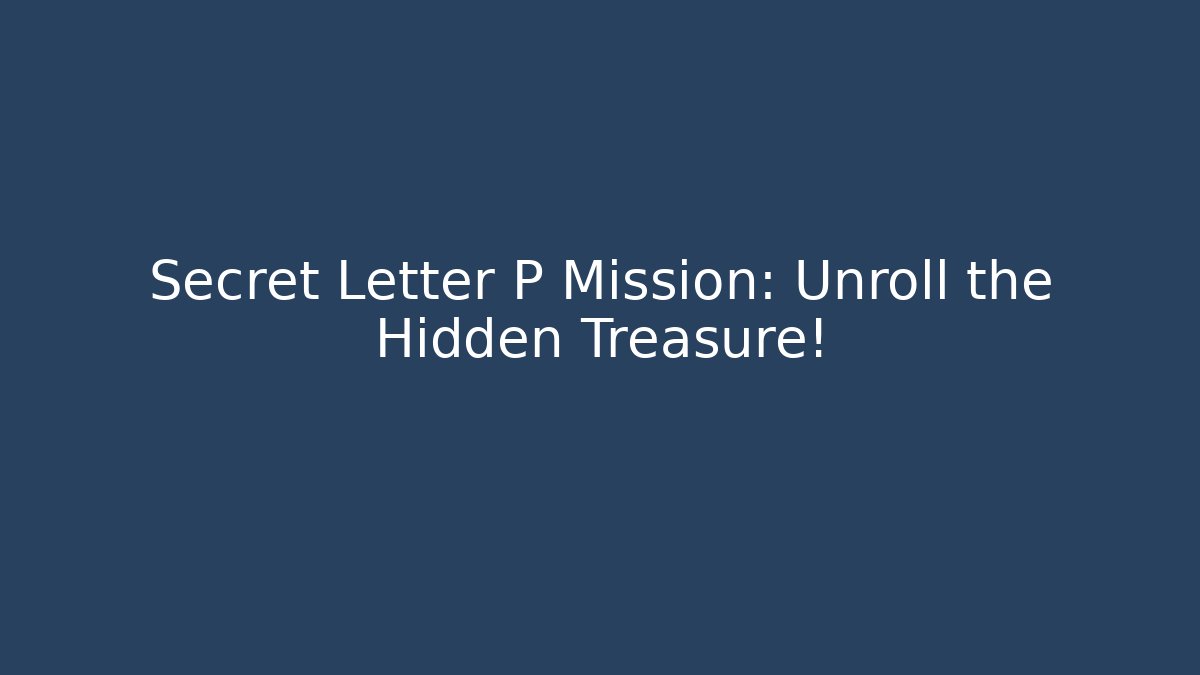 Secret Letter P Mission: Unroll the Hidden Treasure!