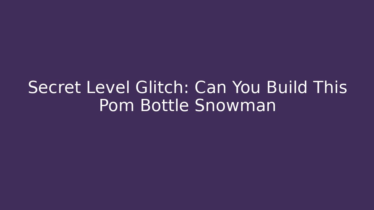 Secret Level Glitch: Can You Build This Pom Bottle Snowman