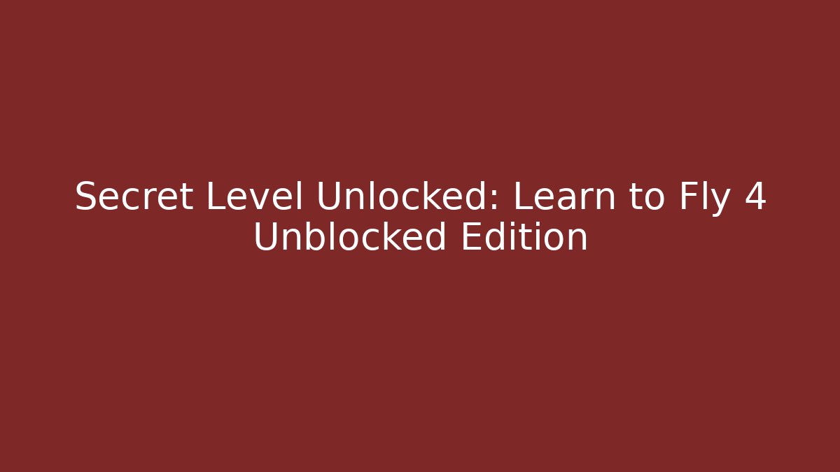 Secret Level Unlocked: Learn to Fly 4 Unblocked Edition
