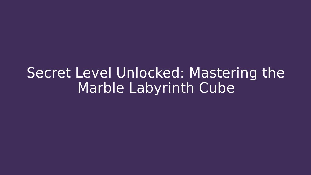 Secret Level Unlocked: Mastering the Marble Labyrinth Cube