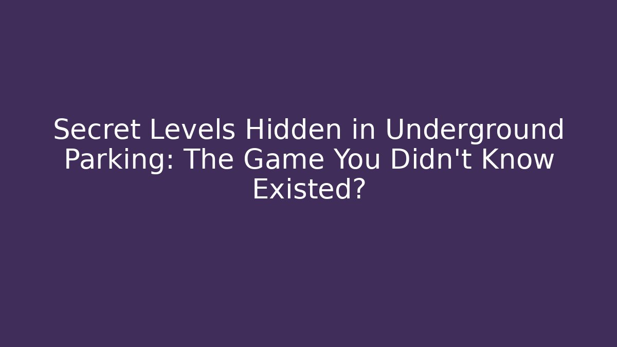 Secret Levels Hidden in Underground Parking: The Game You Didn't Know Existed?