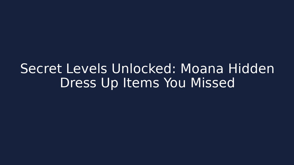 Secret Levels Unlocked: Moana Hidden Dress Up Items You Missed