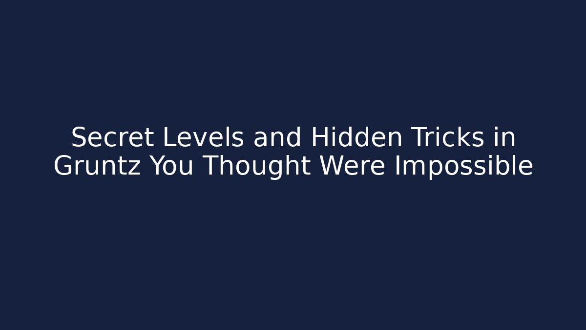 Secret Levels and Hidden Tricks in Gruntz You Thought Were Impossible