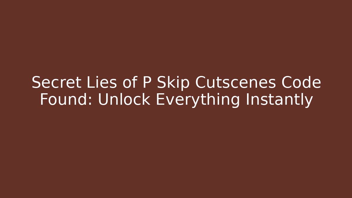 Secret Lies of P Skip Cutscenes Code Found: Unlock Everything Instantly