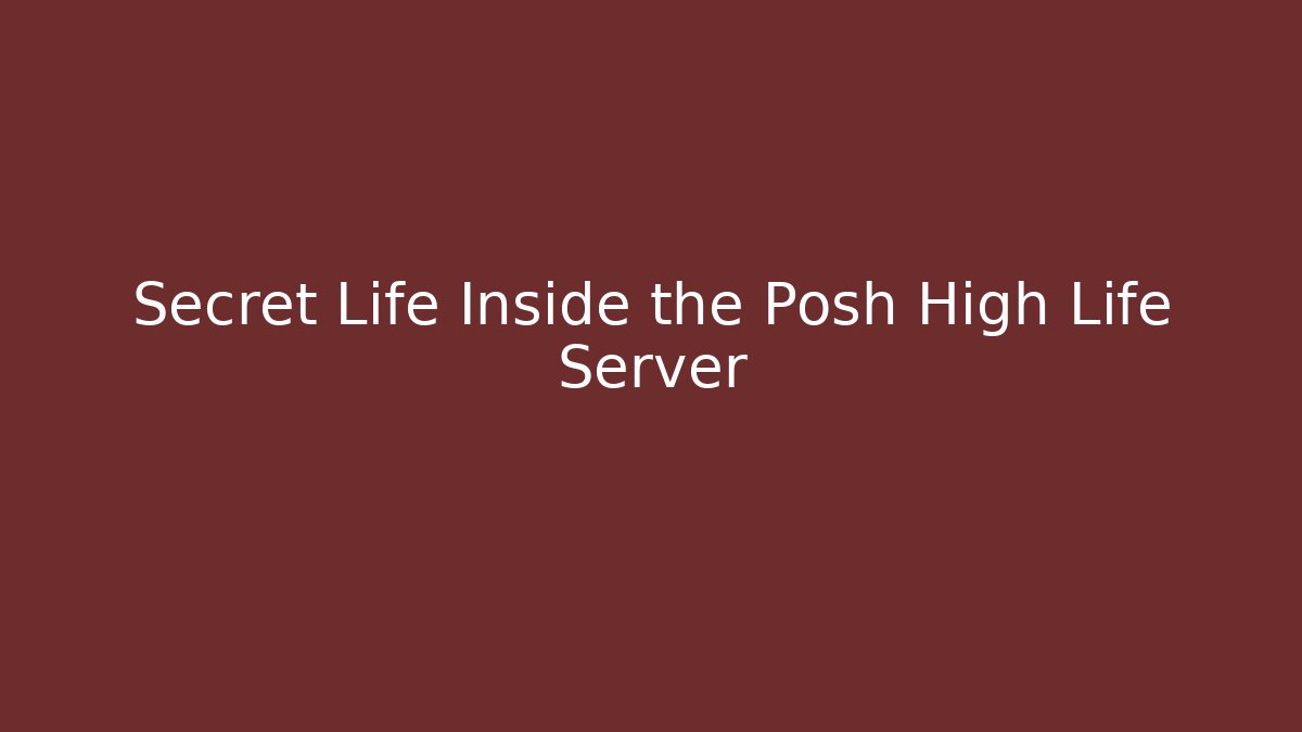 Secret Life Inside the Posh High Life Server