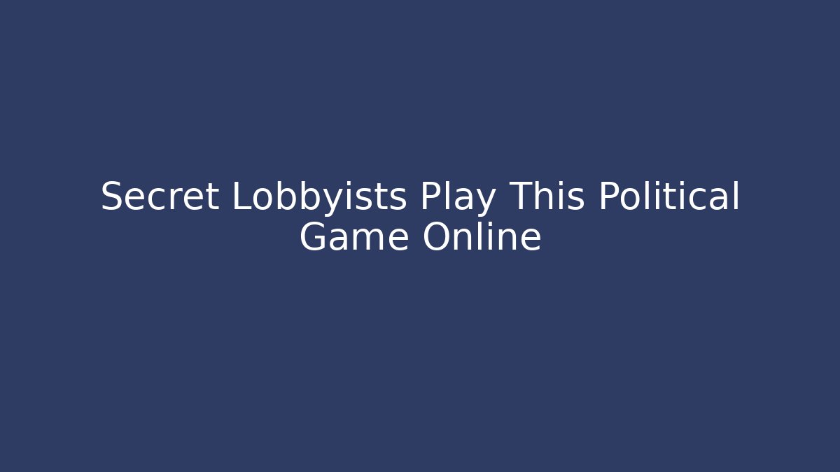 Secret Lobbyists Play This Political Game Online
