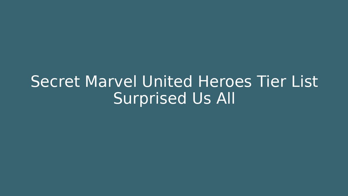 Secret Marvel United Heroes Tier List Surprised Us All