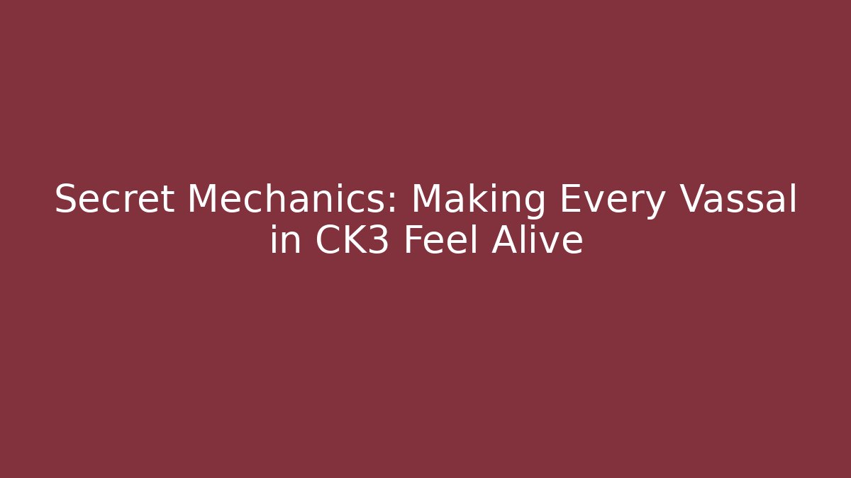 Secret Mechanics: Making Every Vassal in CK3 Feel Alive