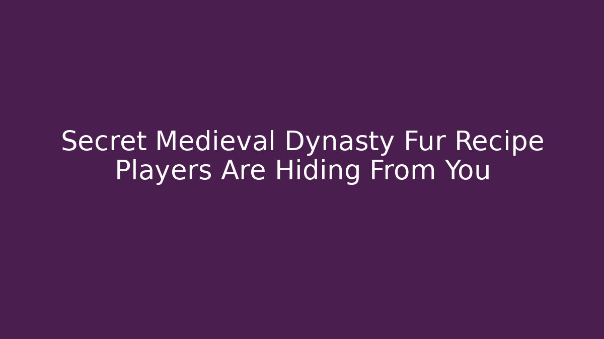 Secret Medieval Dynasty Fur Recipe Players Are Hiding From You