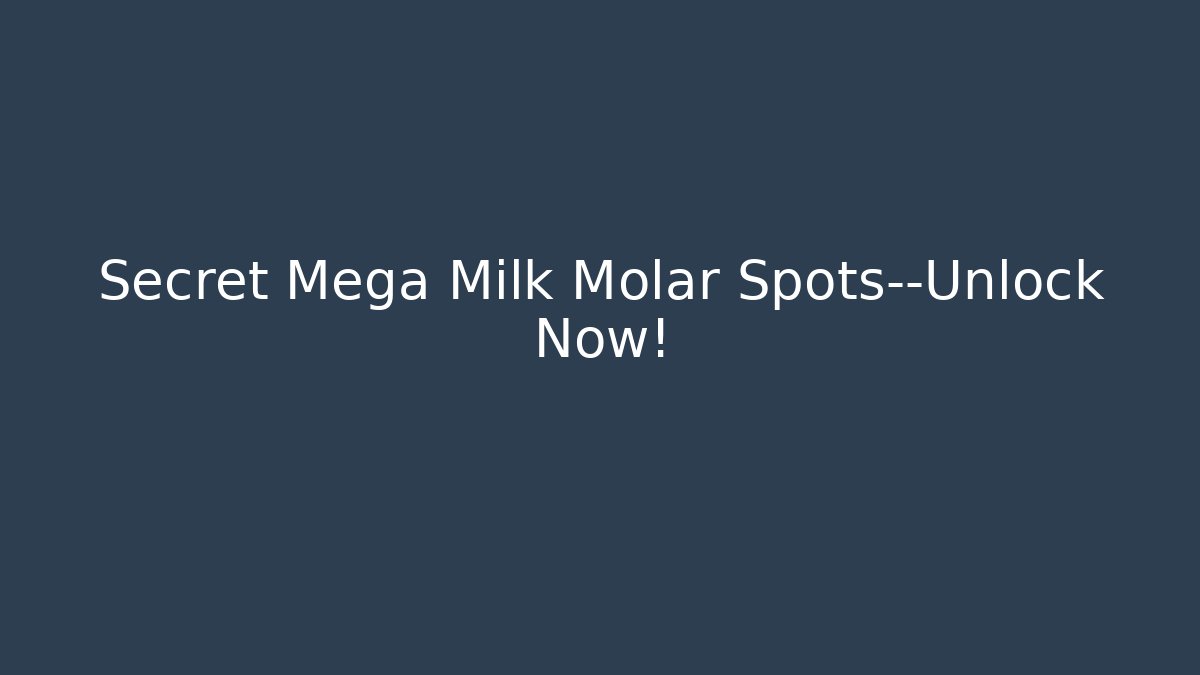 Secret Mega Milk Molar Spots—Unlock Now!