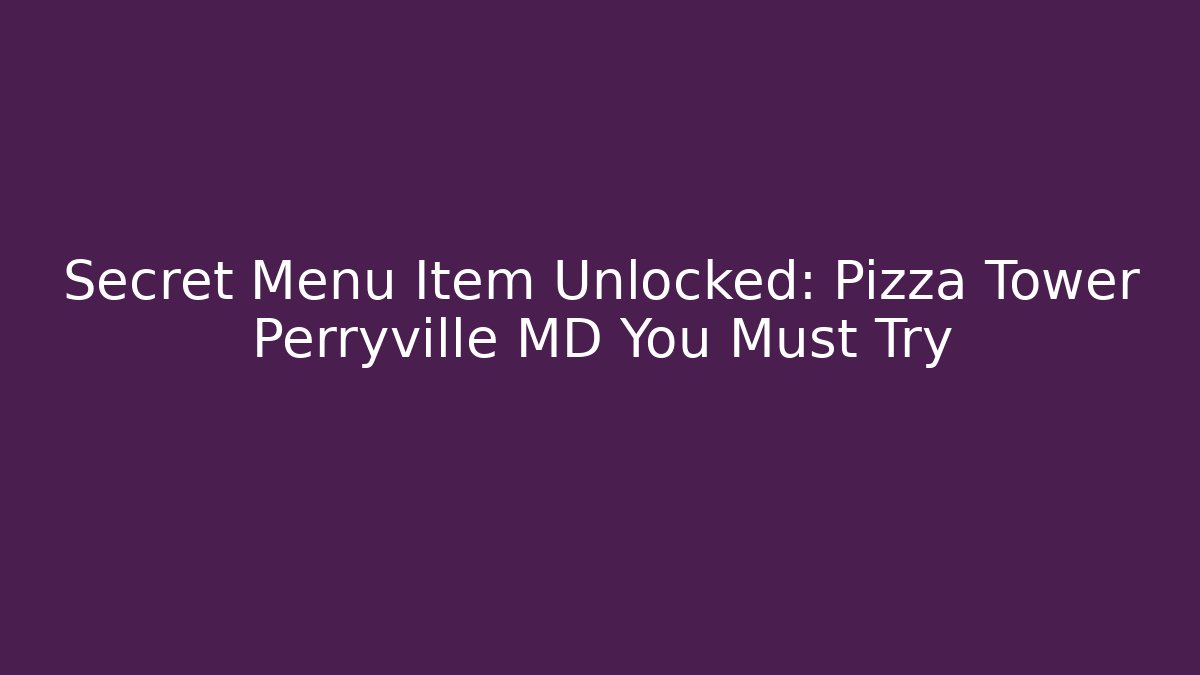 Secret Menu Item Unlocked: Pizza Tower Perryville MD You Must Try
