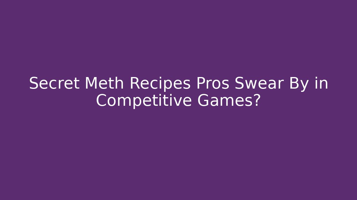Secret Meth Recipes Pros Swear By in Competitive Games?