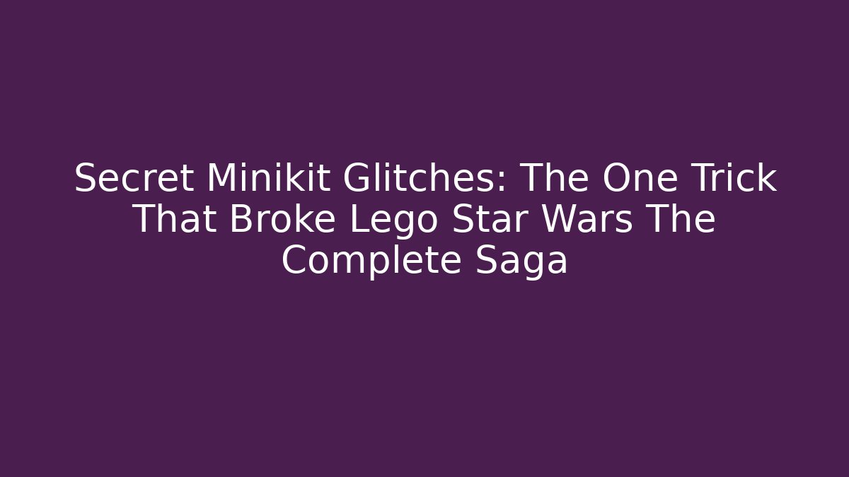 Secret Minikit Glitches: The One Trick That Broke Lego Star Wars The Complete Saga