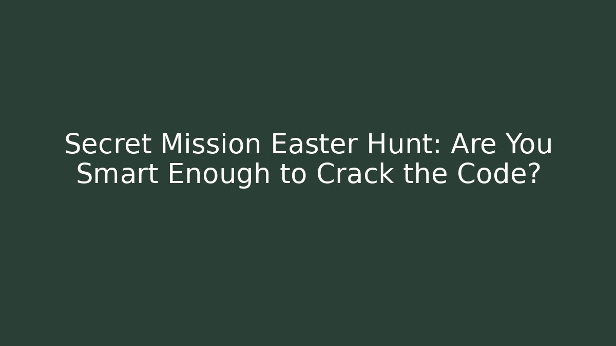 Secret Mission Easter Hunt: Are You Smart Enough to Crack the Code?
