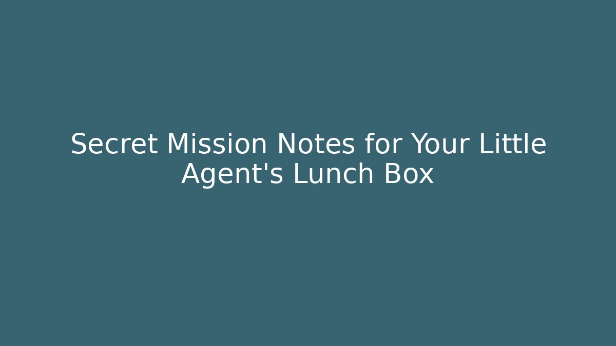 Secret Mission Notes for Your Little Agent's Lunch Box