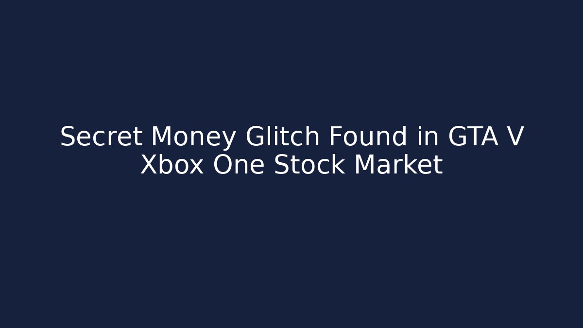 Secret Money Glitch Found in GTA V Xbox One Stock Market