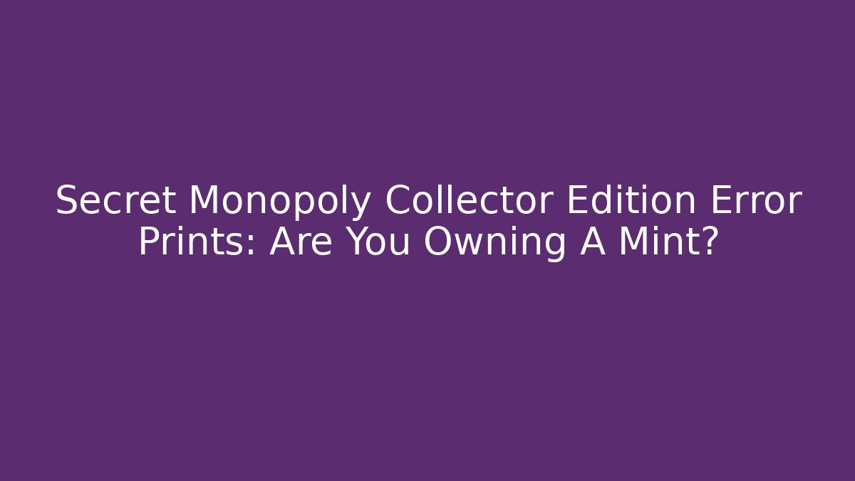 Secret Monopoly Collector Edition Error Prints: Are You Owning A Mint?