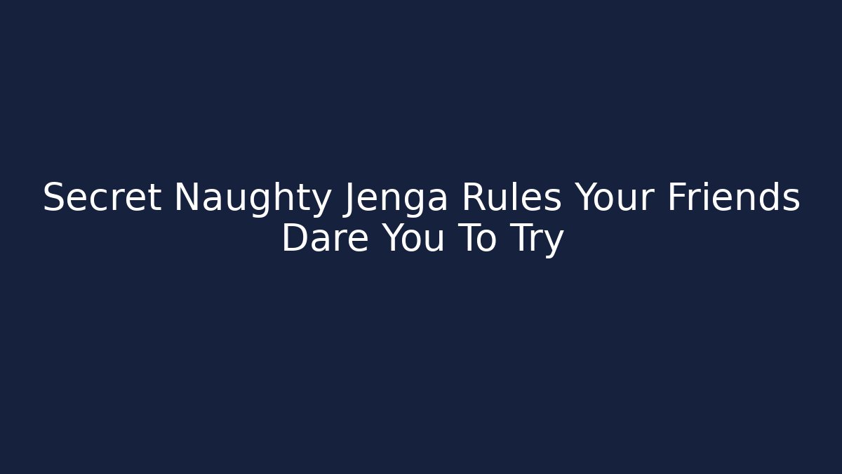 Secret Naughty Jenga Rules Your Friends Dare You To Try