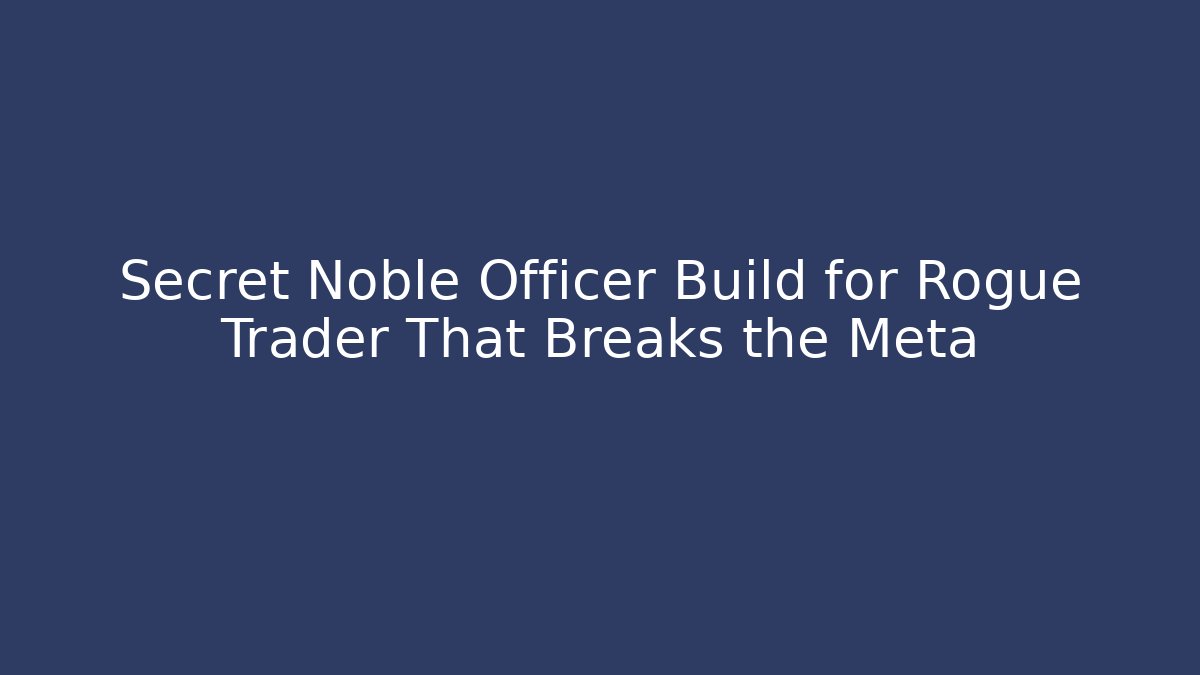 Secret Noble Officer Build for Rogue Trader That Breaks the Meta