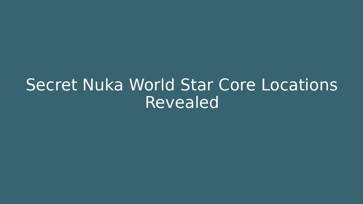 Secret Nuka World Star Core Locations Revealed